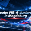 Heute: VfB-A-Junioren in Magdeburg